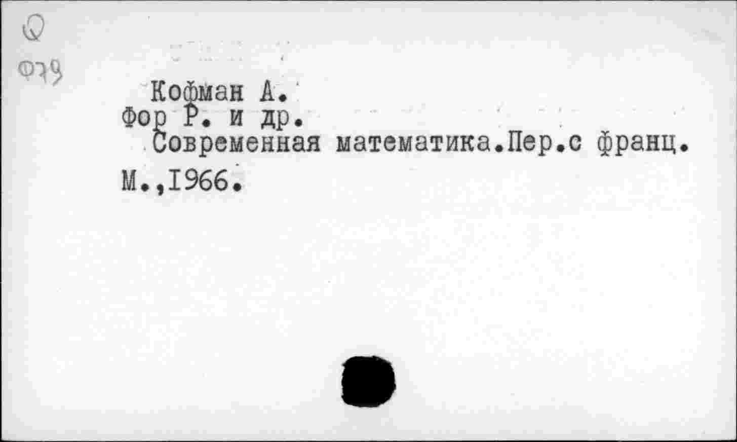 ﻿Кофман А.
Фор Р. и др.
Современная математика.Пер.с франц.
М.,1966.